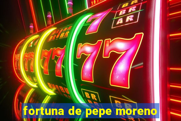 fortuna de pepe moreno